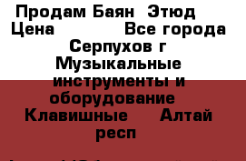 Продам Баян “Этюд“  › Цена ­ 6 000 - Все города, Серпухов г. Музыкальные инструменты и оборудование » Клавишные   . Алтай респ.